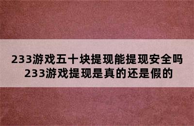 233游戏五十块提现能提现安全吗 233游戏提现是真的还是假的